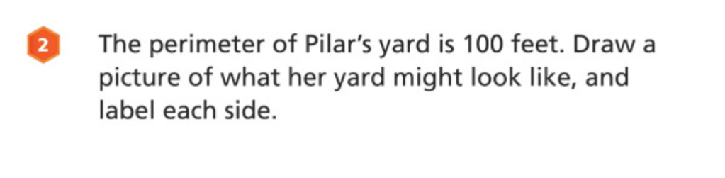 The perimeter of Pilar's yard is 100 feet. Draw a picture of what her yard might look like, and label each side.