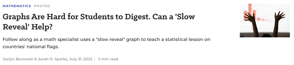 Graphs Are Hard for Students to Digest. Can a 'Slow Reveal' Help?
Follow along as a math specialist uses a "slow reveal" graph to teach a statistical lesson on countries' national flags.
by Sarah D. Sparks/EdWeek