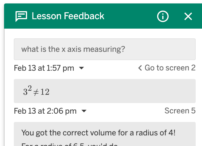 Teacher feedback on the Desmos dashboard:

what is the x-axis measuring?
Feb 13 at 1:57 pm
Screen 2

3^2≠12
Feb 13 at 2:06pm
Go to screen 5

You got the correct value for radius of 4!